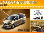 上汽大通斥35億元-將投產(chǎn)皮卡 后年上市